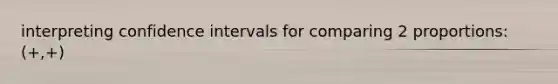 interpreting confidence intervals for comparing 2 proportions: (+,+)