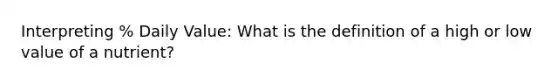 Interpreting % Daily Value: What is the definition of a high or low value of a nutrient?