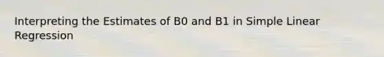 Interpreting the Estimates of B0 and B1 in Simple Linear Regression
