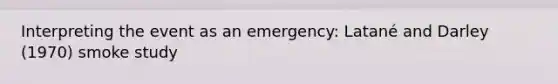 Interpreting the event as an emergency: Latané and Darley (1970) smoke study