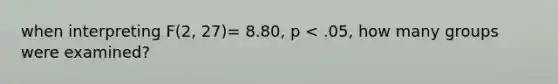 when interpreting F(2, 27)= 8.80, p < .05, how many groups were examined?