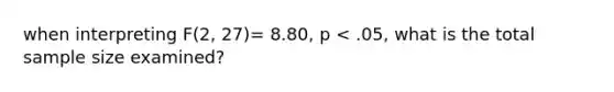 when interpreting F(2, 27)= 8.80, p < .05, what is the total sample size examined?