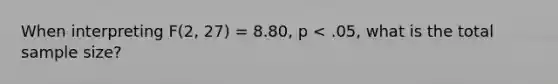 When interpreting F(2, 27) = 8.80, p < .05, what is the total sample size?