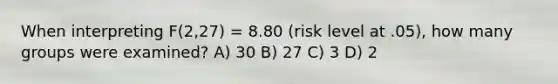 When interpreting F(2,27) = 8.80 (risk level at .05), how many groups were examined? A) 30 B) 27 C) 3 D) 2