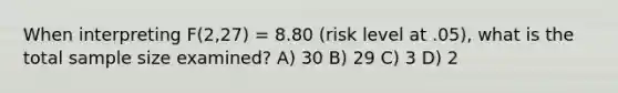 When interpreting F(2,27) = 8.80 (risk level at .05), what is the total sample size examined? A) 30 B) 29 C) 3 D) 2