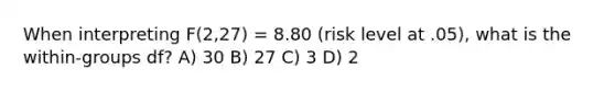 When interpreting F(2,27) = 8.80 (risk level at .05), what is the within-groups df? A) 30 B) 27 C) 3 D) 2