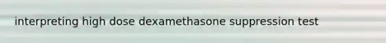 interpreting high dose dexamethasone suppression test