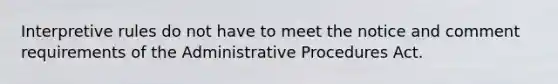 Interpretive rules do not have to meet the notice and comment requirements of the Administrative Procedures Act.