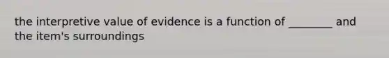 the interpretive value of evidence is a function of ________ and the item's surroundings