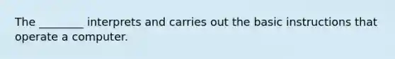 The ________ interprets and carries out the basic instructions that operate a computer.