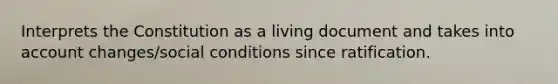 Interprets the Constitution as a living document and takes into account changes/social conditions since ratification.