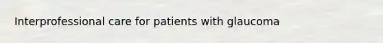 Interprofessional care for patients with glaucoma