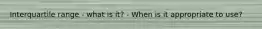 Interquartile range - what is it? - When is it appropriate to use?