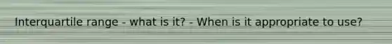 Interquartile range - what is it? - When is it appropriate to use?