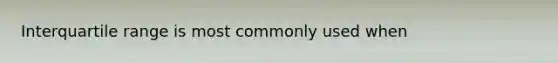 Interquartile range is most commonly used when