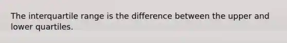 The interquartile range is the difference between the upper and lower quartiles.