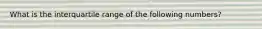 What is the interquartile range of the following numbers?