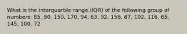 What is the interquartile range (IQR) of the following group of numbers: 85, 90, 150, 170, 94, 63, 92, 156, 87, 102, 116, 65, 145, 100, 72