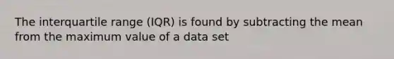 The interquartile range (IQR) is found by subtracting the mean from the maximum value of a data set