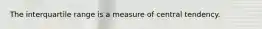 The interquartile range is a measure of central tendency.