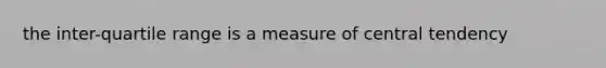 the inter-quartile range is a measure of central tendency