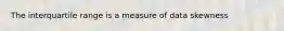 The interquartile range is a measure of data skewness