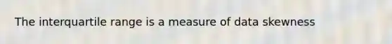 The interquartile range is a measure of data skewness