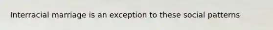 Interracial marriage is an exception to these social patterns