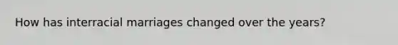 How has interracial marriages changed over the years?