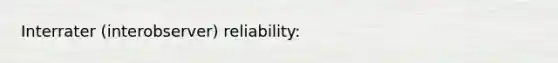 Interrater (interobserver) reliability: