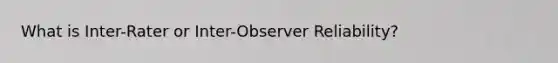 What is Inter-Rater or Inter-Observer Reliability?