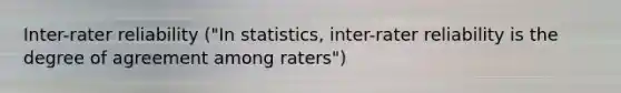 Inter-rater reliability ("In statistics, inter-rater reliability is the degree of agreement among raters")