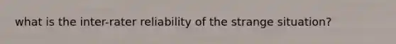 what is the inter-rater reliability of the strange situation?