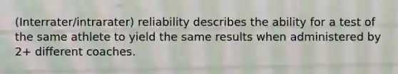 (Interrater/intrarater) reliability describes the ability for a test of the same athlete to yield the same results when administered by 2+ different coaches.