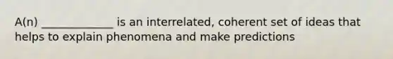 A(n) _____________ is an interrelated, coherent set of ideas that helps to explain phenomena and make predictions