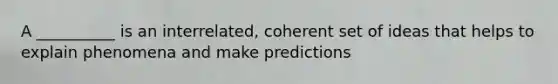 A __________ is an interrelated, coherent set of ideas that helps to explain phenomena and make predictions