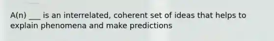 A(n) ___ is an interrelated, coherent set of ideas that helps to explain phenomena and make predictions