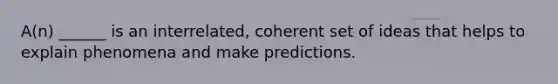 A(n) ______ is an interrelated, coherent set of ideas that helps to explain phenomena and make predictions.