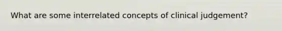 What are some interrelated concepts of clinical judgement?