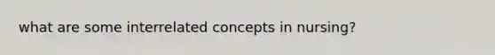 what are some interrelated concepts in nursing?