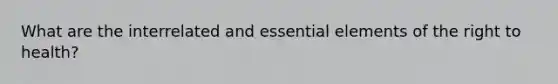 What are the interrelated and essential elements of the right to health?