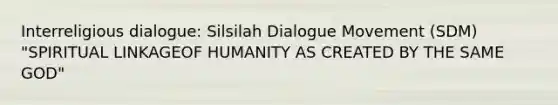 Interreligious dialogue: Silsilah Dialogue Movement (SDM) "SPIRITUAL LINKAGEOF HUMANITY AS CREATED BY THE SAME GOD"