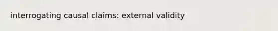 interrogating causal claims: external validity