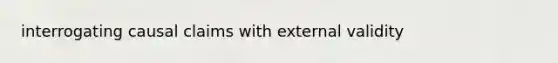 interrogating causal claims with external validity