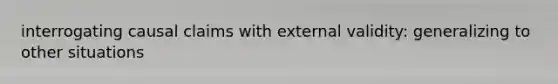 interrogating causal claims with external validity: generalizing to other situations