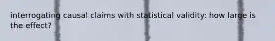 interrogating causal claims with statistical validity: how large is the effect?