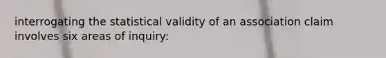 interrogating the statistical validity of an association claim involves six areas of inquiry: