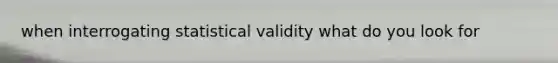 when interrogating statistical validity what do you look for