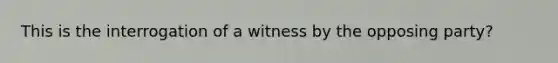 This is the interrogation of a witness by the opposing party?