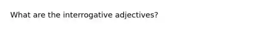 What are the interrogative adjectives?